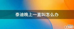 泰迪晚上一直叫怎么办