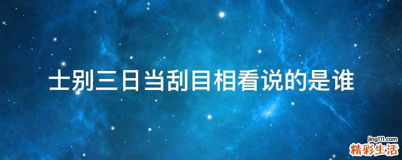 士别三日当刮目相看说的是谁