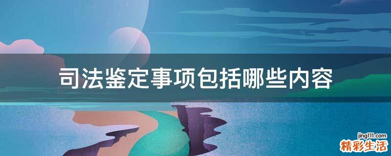司法鉴定事项包括哪些内容