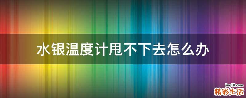水银温度计甩不下去怎么办