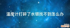 温度计打碎了水银找不到怎么办