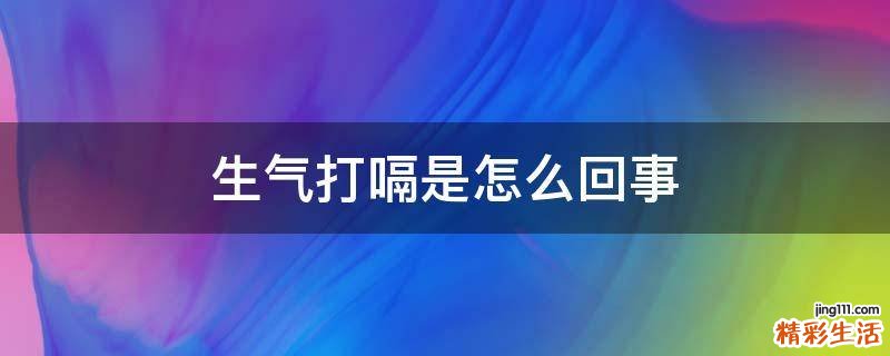 生气打嗝是怎么回事