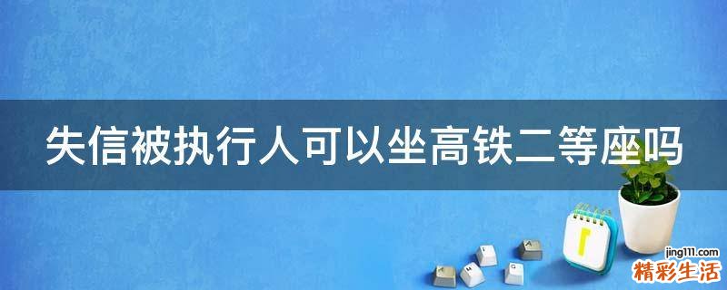 失信被执行人可以坐高铁二等座吗