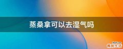 蒸桑拿可以去湿气吗