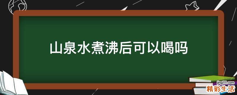 山泉水煮沸后可以喝吗