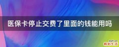 医保卡停止交费了里面的钱能用吗