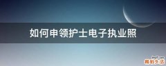 如何申领护士电子执业照