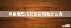 绿色墙壁搭配窗帘颜色怎么选