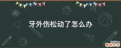 牙外伤松动了怎么办