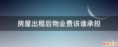 房屋出租后物业费该谁承担