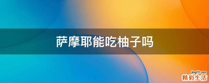 萨摩耶能吃柚子吗