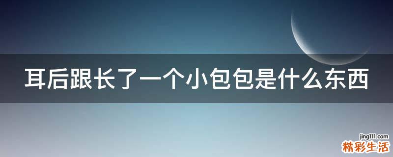 耳后跟长了一个小包包是什么东西