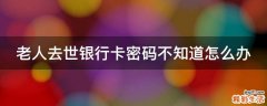 老人去世银行卡密码不知道怎么办