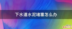 下水道水泥堵塞怎么办