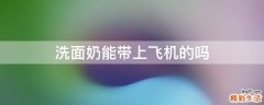 洗面奶能带上飞机的吗