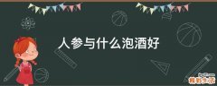 人参与什么泡酒好