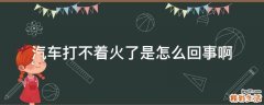 汽车打不着火了是怎么回事啊