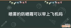 喷雾的防晒霜可以带上飞机吗