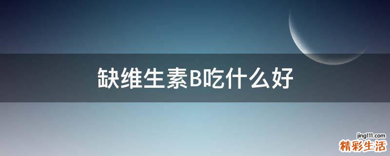 缺维生素B吃什么好