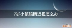 7岁小孩眼睛近视怎么办