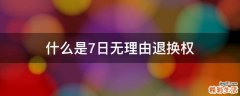 什么是7日无理由退换权