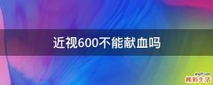 近视600不能献血吗