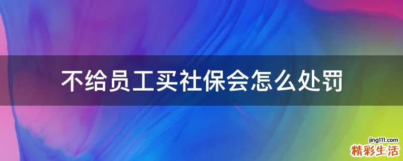 不给员工买社保会怎么处罚