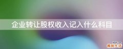 企业转让股权收入记入什么科目