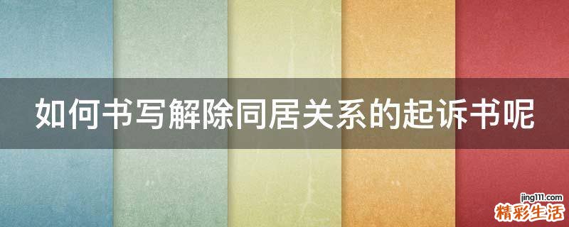 如何书写解除同居关系的起诉书呢