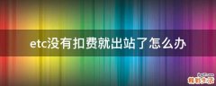 etc没有扣费就出站了怎么办