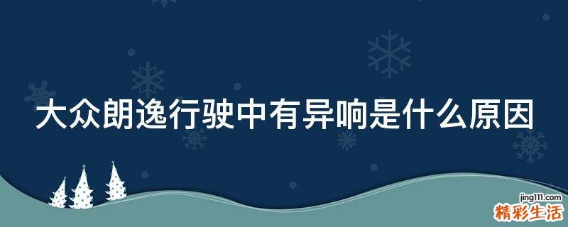 大众朗逸行驶中有异响是什么原因