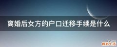 离婚后女方的户口迁移手续是什么