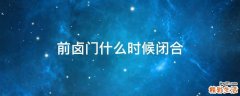 前卤门什么时候闭合