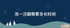 泡一次脚需要多长时间