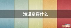 泡温泉穿什么