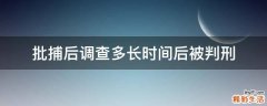 批捕后调查多长时间后被判刑