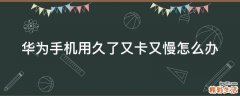 华为手机用久了又卡又慢怎么办