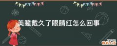 美瞳戴久了眼睛红怎么回事
