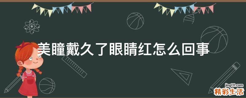 美瞳戴久了眼睛红怎么回事