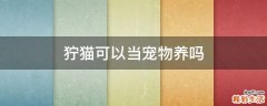 狞猫可以当宠物养吗