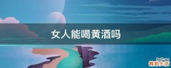 女人能喝黄酒吗