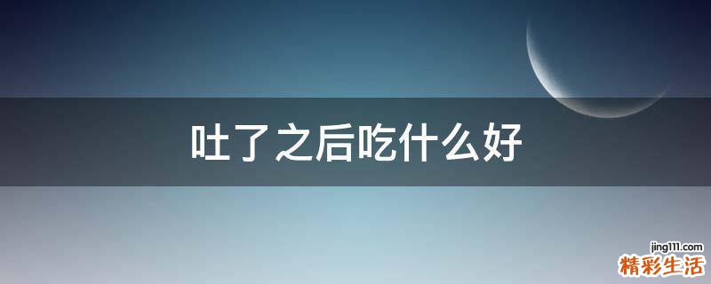 吐了之后吃什么好