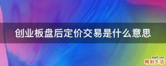 创业板盘后定价交易是什么意思
