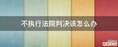 不执行法院判决该怎么办