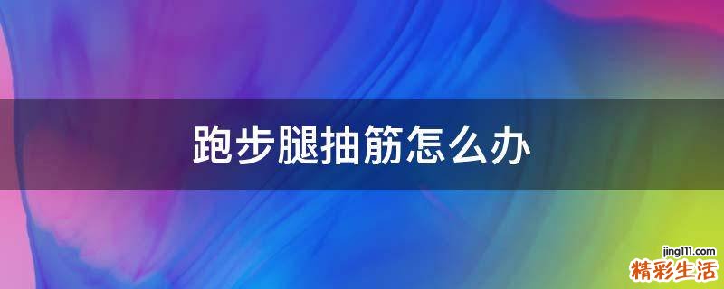 跑步腿抽筋怎么办