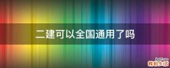 二建可以全国通用了吗