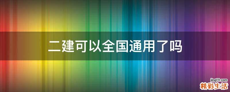 二建可以全国通用了吗