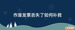 作废发票丢失了如何补救