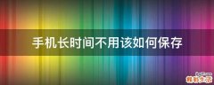 手机长时间不用该如何保存