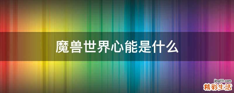 魔兽世界心能是什么